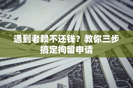 武汉遇到老赖不还钱？教你三步搞定拘留申请