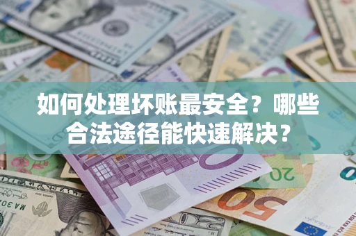 武汉如何处理坏账最安全？哪些合法途径能快速解决？