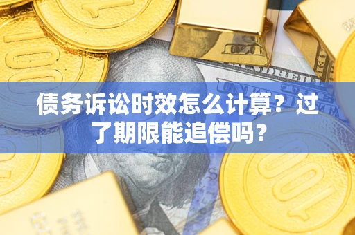 武汉债务诉讼时效怎么计算？过了期限能追偿吗？