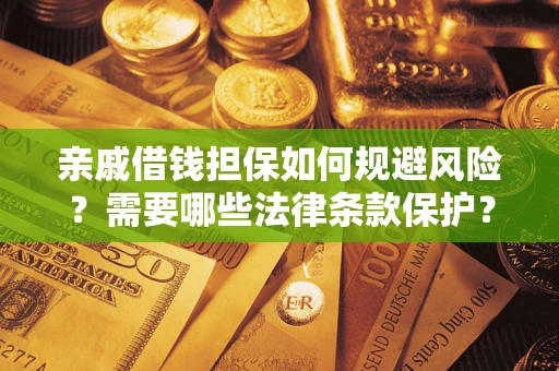 武汉亲戚借钱担保如何规避风险？需要哪些法律条款保护？