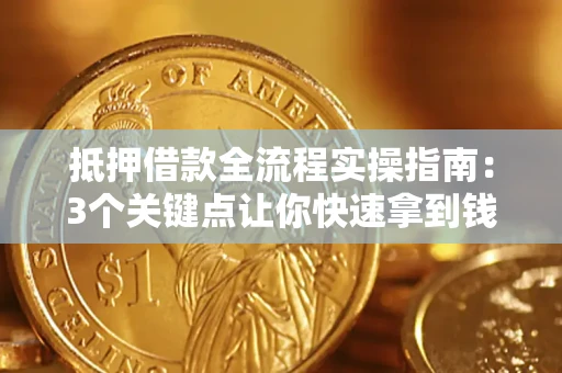 武汉抵押借款全流程实操指南：3个关键点让你快速拿到钱