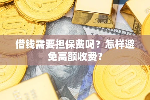 武汉借钱需要担保费吗？怎样避免高额收费？