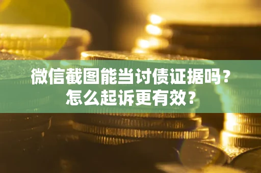 武汉微信截图能当讨债证据吗？怎么起诉更有效？