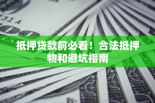 武汉抵押贷款前必看！合法抵押物和避坑指南