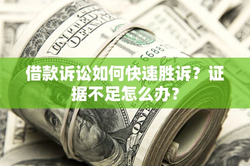 武汉借款诉讼如何快速胜诉？证据不足怎么办？