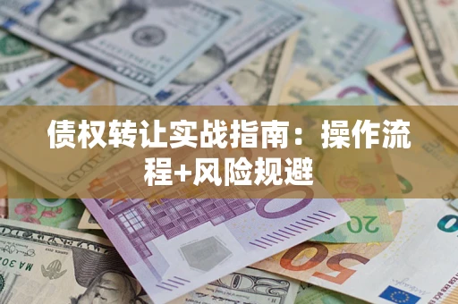 武汉债权转让实战指南：操作流程+风险规避