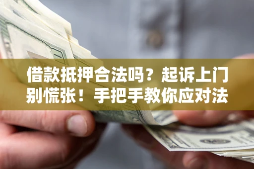 武汉借款抵押合法吗？起诉上门别慌张！手把手教你应对法律程序