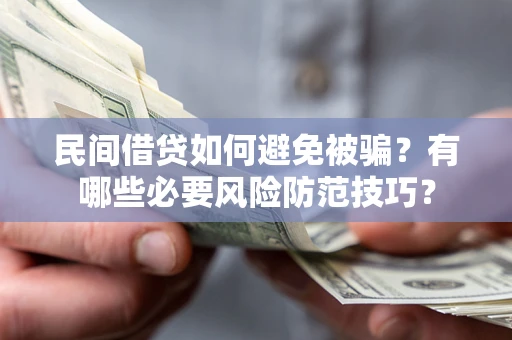 武汉民间借贷如何避免被骗？有哪些必要风险防范技巧？