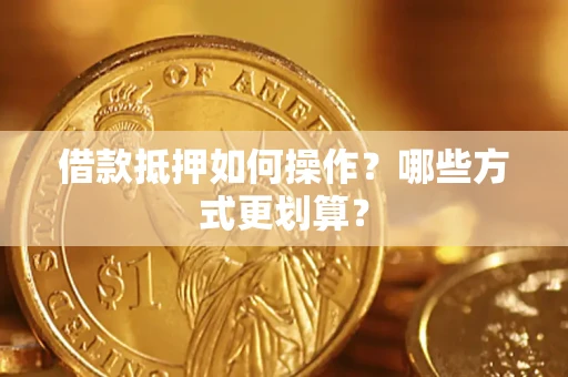 武汉借款抵押如何操作？哪些方式更划算？