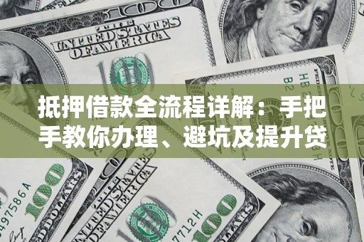 武汉抵押借款全流程详解：手把手教你办理、避坑及提升贷款额度