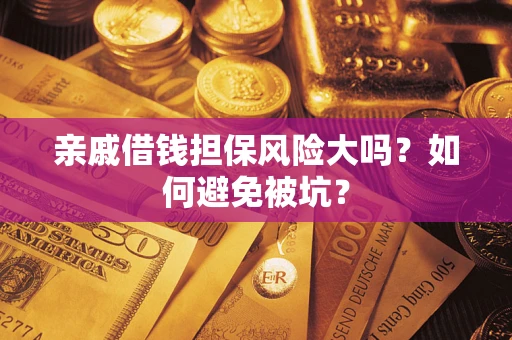 武汉亲戚借钱担保风险大吗？如何避免被坑？