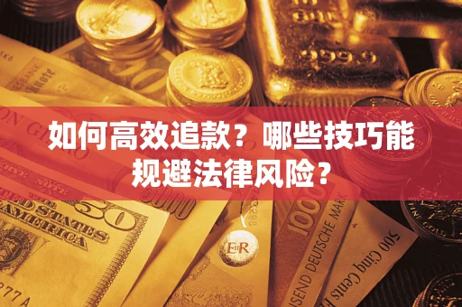 武汉如何高效追款？哪些技巧能规避法律风险？