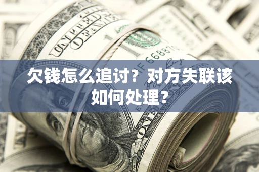 武汉欠钱怎么追讨？对方失联该如何处理？