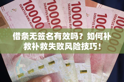 武汉借条无签名有效吗？如何补救补救失败风险技巧！