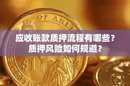 武汉应收账款质押流程有哪些？质押风险如何规避？
