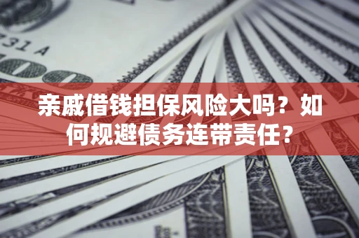 武汉亲戚借钱担保风险大吗？如何规避债务连带责任？