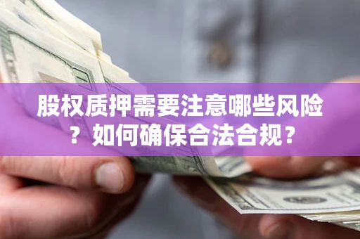 武汉股权质押需要注意哪些风险？如何确保合法合规？