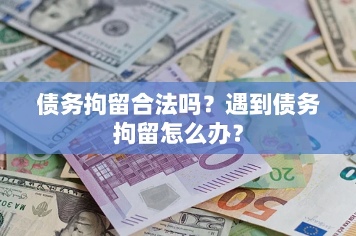 武汉债务拘留合法吗？遇到债务拘留怎么办？