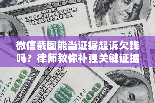 武汉微信截图能当证据起诉欠钱吗？律师教你补强关键证据