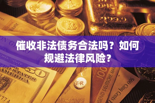 武汉催收非法债务合法吗？如何规避法律风险？
