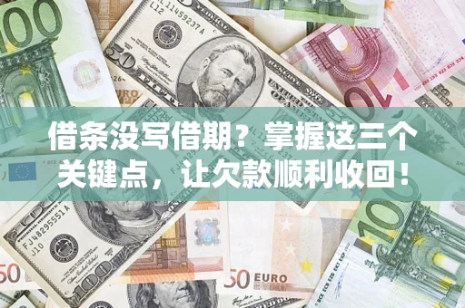 武汉借条没写借期？掌握这三个关键点，让欠款顺利收回！