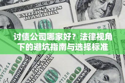 武汉讨债公司哪家好？法律视角下的避坑指南与选择标准