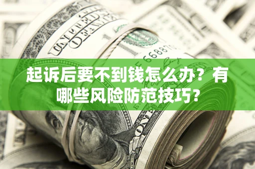 武汉起诉后要不到钱怎么办?有哪些风险防范技巧? 武汉起诉后要不到钱怎么办?有哪些风险防范技巧?