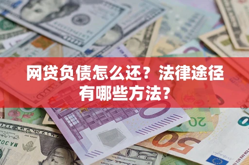 武汉网贷负债怎么还？法律途径有哪些方法？