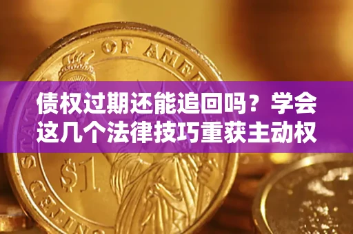 武汉债权过期还能追回吗？学会这几个法律技巧重获主动权