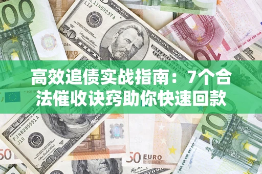 武汉高效追债实战指南：7个合法催收诀窍助你快速回款