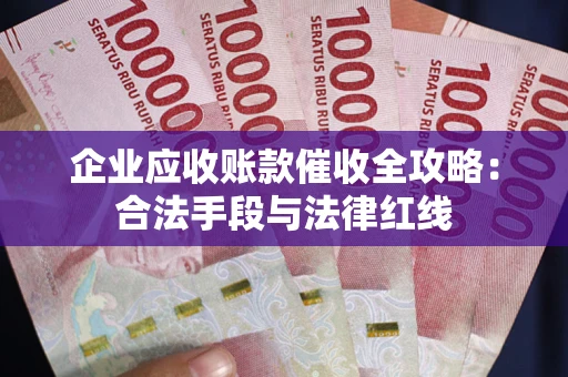 武汉企业应收账款催收全攻略：合法手段与法律红线