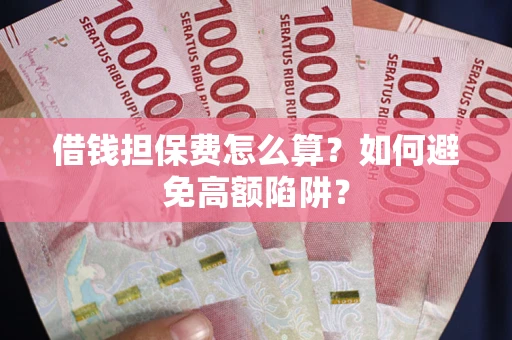 武汉借钱担保费怎么算？如何避免高额陷阱？