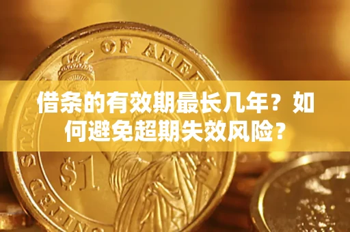 武汉借条的有效期最长几年？如何避免超期失效风险？