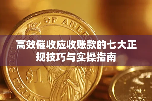 武汉高效催收应收账款的七大正规技巧与实操指南