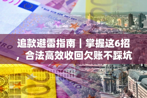 武汉追款避雷指南｜掌握这6招，合法高效收回欠账不踩坑
