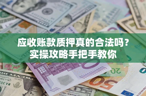 武汉应收账款质押真的合法吗？实操攻略手把手教你