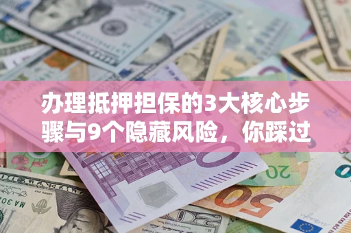 武汉办理抵押担保的3大核心步骤与9个隐藏风险，你踩过哪个坑？
