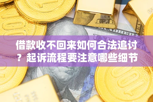 武汉借款收不回来如何合法追讨？起诉流程要注意哪些细节？