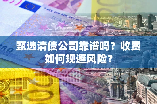 武汉甄选清债公司靠谱吗？收费如何规避风险？