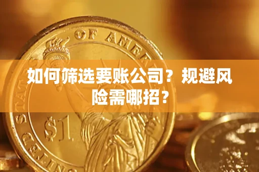 武汉如何筛选要账公司？规避风险需哪招？