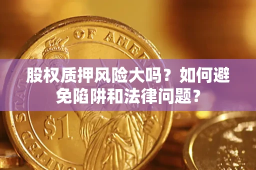 武汉股权质押风险大吗？如何避免陷阱和法律问题？