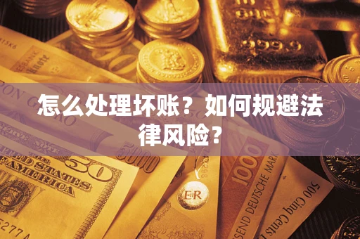 武汉怎么处理坏账？如何规避法律风险？