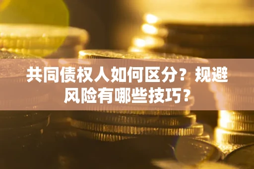 武汉共同债权人如何区分？规避风险有哪些技巧？