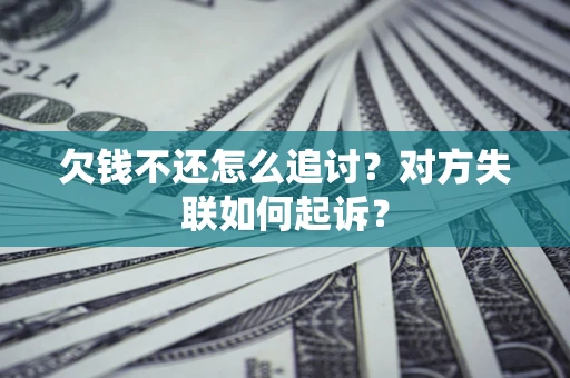 武汉欠钱不还怎么追讨？对方失联如何起诉？