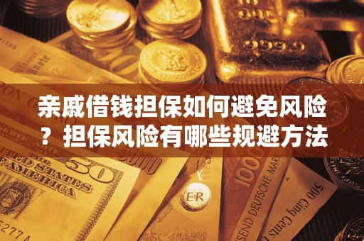 武汉亲戚借钱担保如何避免风险？担保风险有哪些规避方法？