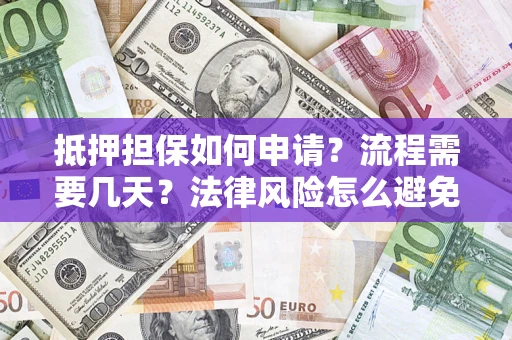 武汉抵押担保如何申请？流程需要几天？法律风险怎么避免？避坑指南
