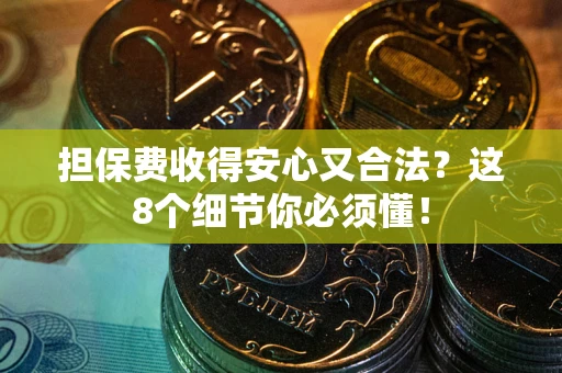 武汉担保费收得安心又合法？这8个细节你必须懂！