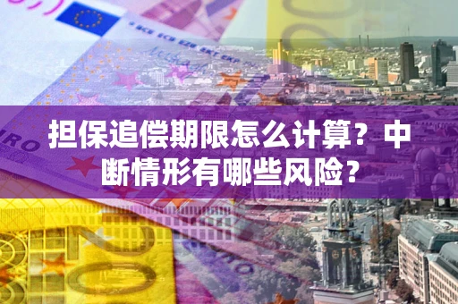 武汉担保追偿期限怎么计算？中断情形有哪些风险？