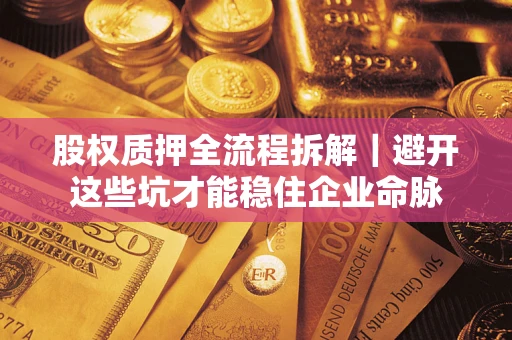 武汉股权质押全流程拆解｜避开这些坑才能稳住企业命脉