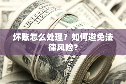 武汉坏账怎么处理？如何避免法律风险？
